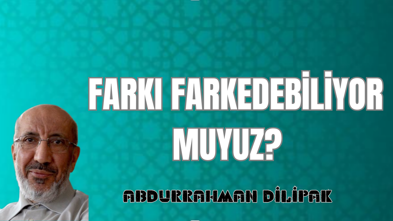 FARKI FARKEDEBİLİYOR MUYUZ?