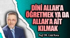 DİNİ ALLAH’A ÖĞRETMEK YA DA ALLAH’A AİT KILMAK