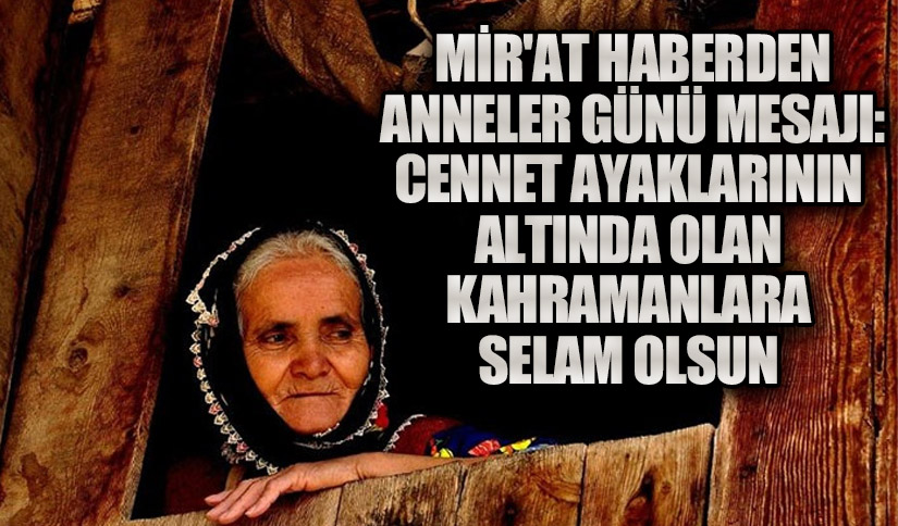 Mirat Haber’den Anneler Günü Mesajı: Cennet Ayaklarının Altında Olan Kahramanlara Selam Olsun
