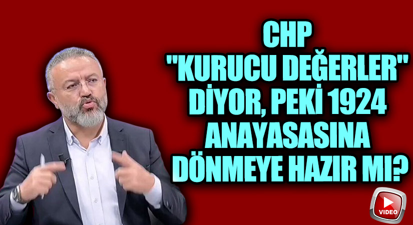 CHP “Kurucu Değerler” Diyor, Peki 1924 Anayasasına Dönmeye Hazır mı?