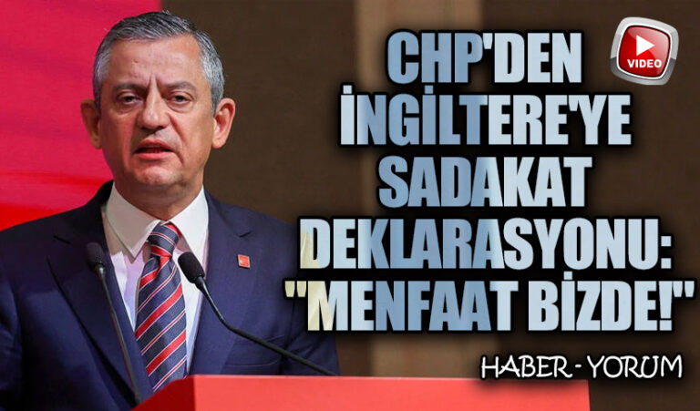 CHP’den İngiltere’ye Sadakat Deklarasyonu: “Menfaat Bizde!”