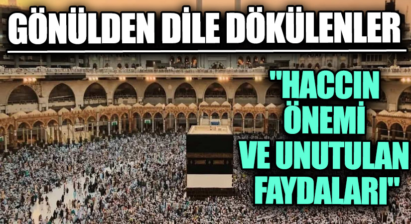 GÖNÜLDEN DİLE DÖKÜLENLER “Haccın Önemi Ve Unutulan Faydaları”