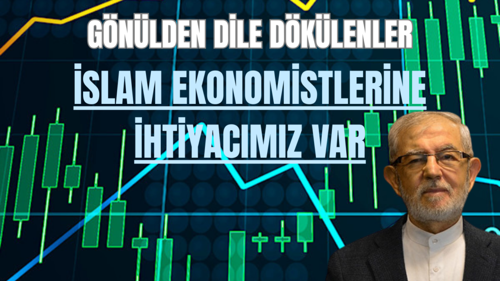 GÖNÜLDEN DİLE DÖKÜLENLER “İslam Ekonomistlerine İhtiyaç Var”