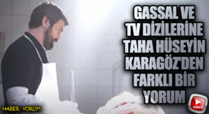 Gassal ve TV Dizilerine Taha Hüseyin Karagöz’den Farklı Bir Yorum