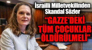 İsrailli Milletvekilinden Skandal Sözler “Gazze’deki Tüm Çocuklar Öldürülmeli”