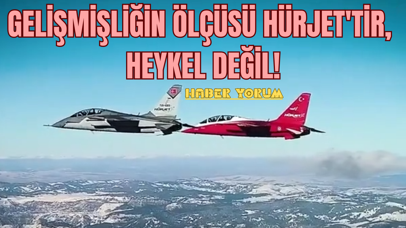 Gelişmişliğin Ölçüsü HÜRJET’tir, Heykel Değil!