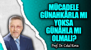 MÜCADELE GÜNAHKÂRLA MI YOKSA GÜNÂHLA MI OLMALI?