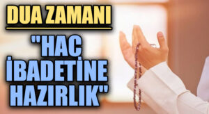 DUA ZAMANI “Hac İbadetine Hazırlık”