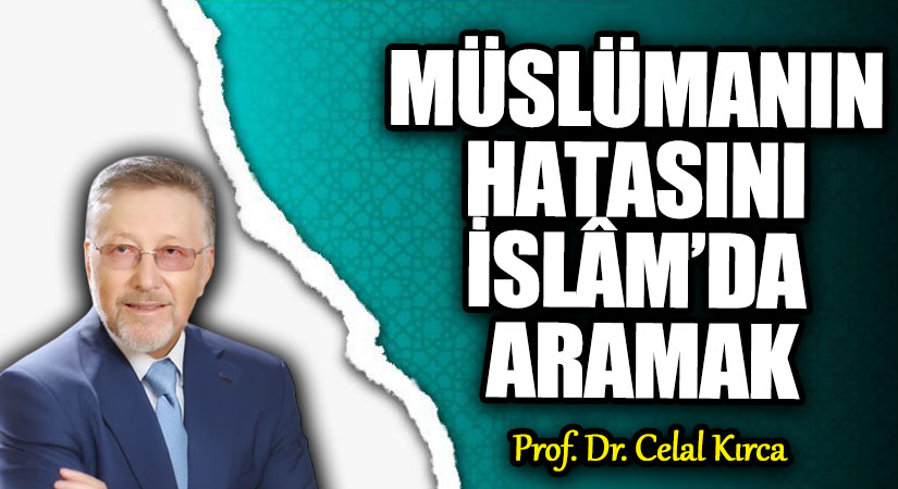MÜSLÜMANIN HATASINI İSLÂM’DA ARAMAK