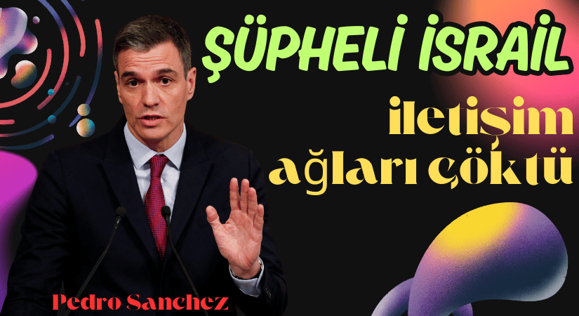 Pedro Sanchez, İsrail’e Karşı Çıktı İletişim Ağları Çöktü