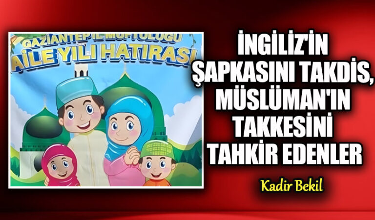 İngiliz’in Şapkasını Takdis, Müslüman’ın Takkesini Tahkir Edenler