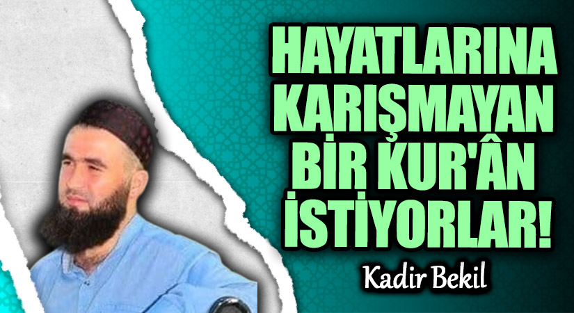 HAYATLARINA KARIŞMAYAN BİR KUR’ÂN İSTİYORLAR!