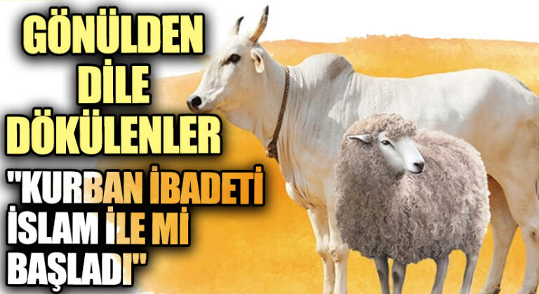 GÖNÜLDEN DİLE DÖKÜLENLER “Kurban İbadeti İslam İle mi Başladı”
