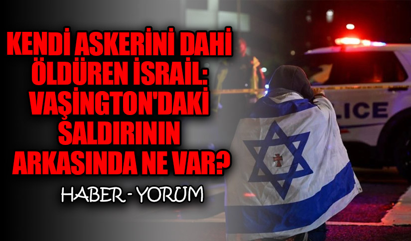 Kendi Askerini Dahi Öldüren İsrail: Vaşington’daki Saldırının Arkasında Ne Var?