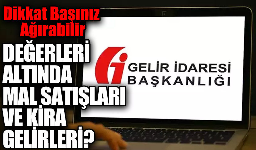 DEĞERLERİ ALTINDA MAL SATIŞLARI VE KİRA GELİRLERİ?