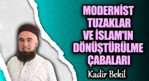 MODERNİST TUZAKLAR VE İSLAM’IN DÖNÜŞTÜRÜLME ÇABALARI