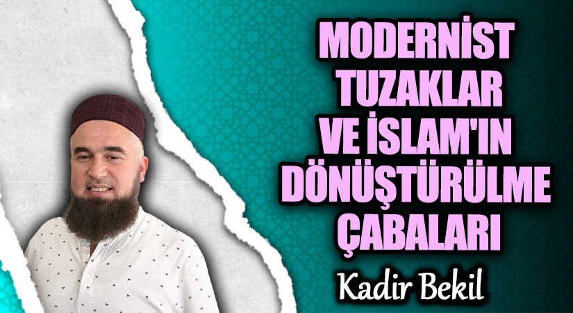 MODERNİST TUZAKLAR VE İSLAM’IN DÖNÜŞTÜRÜLME ÇABALARI