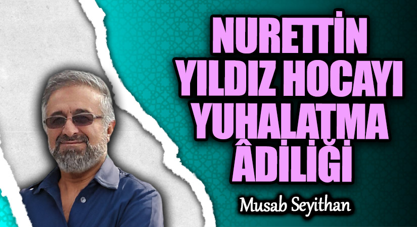 NURETTİN YILDIZ HOCAYI YUHALATMA ÂDİLİĞİ