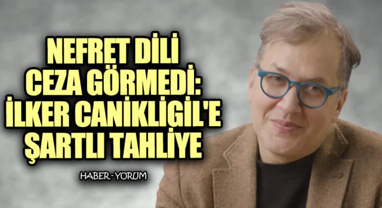 Nefret Dili Ceza Görmedi: İlker Canikligil’e Şartlı Tahliye