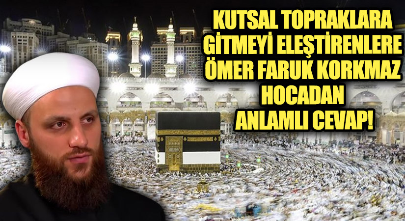 KUTSAL TOPRAKLARA GİTMEYİ ELEŞTİRENLERE ÖMER FARUK KORKMAZ HOCADAN ANLAMLI CEVAP!