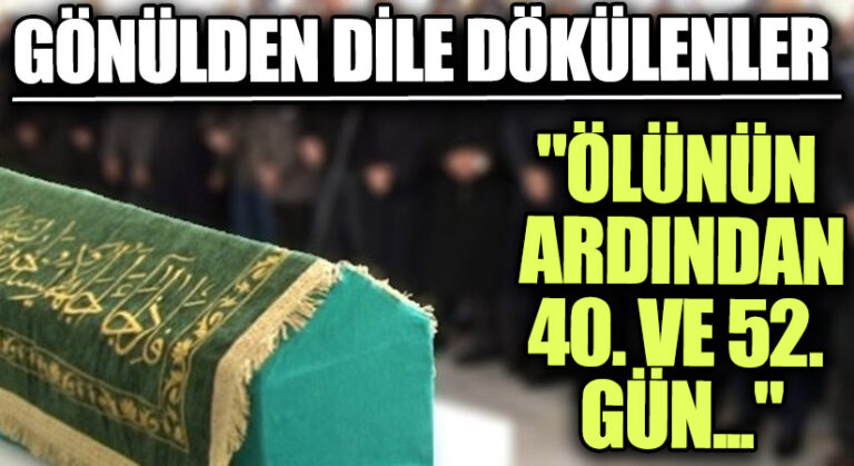 GÖNÜLDEN DİLE DÖKÜLENLER “Ölünün Ardından 40. 52. Gün…”