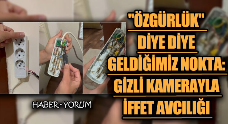 “Özgürlük” Diye Diye Geldiğimiz Nokta: Gizli Kamerayla İffet Avcılığı