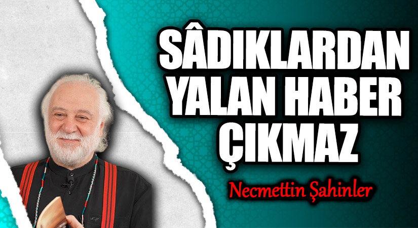 SÂDIKLARDAN YALAN HABER ÇIKMAZ
