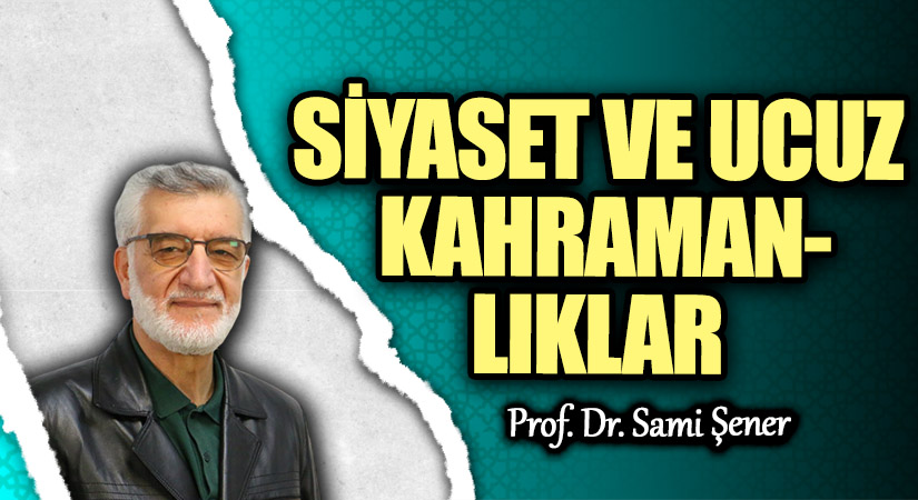 SİYASET VE UCUZ KAHRAMANLIKLAR