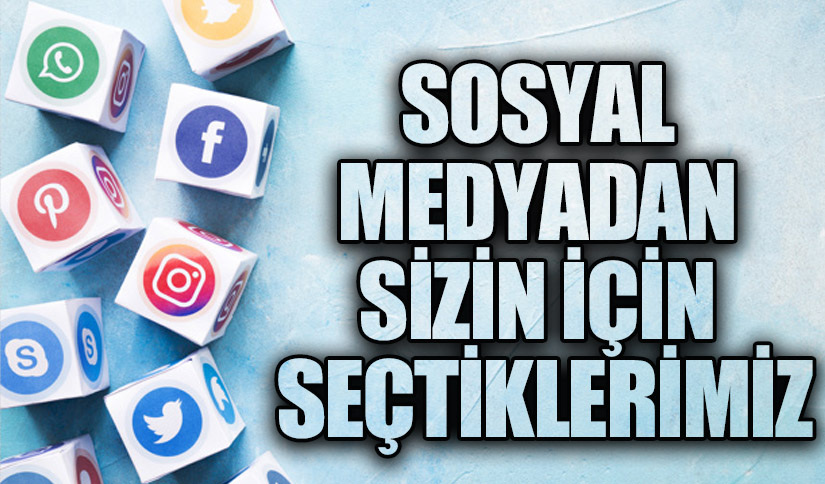 SOSYAL MEDYADAN SİZİN İÇİN SEÇTİKLERİMİZ