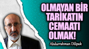 OLMAYAN BİR TARİKATIN CEMAATI OLMAK!    