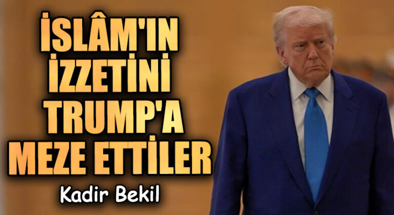 İSLÂM’IN İZZETİNİ TRUMP’A MEZE ETTİLER