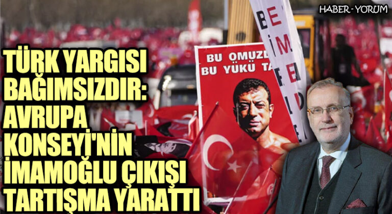 Türk Yargısı Bağımsızdır: Avrupa Konseyi’nin İmamoğlu Çıkışı Tartışma Yarattı