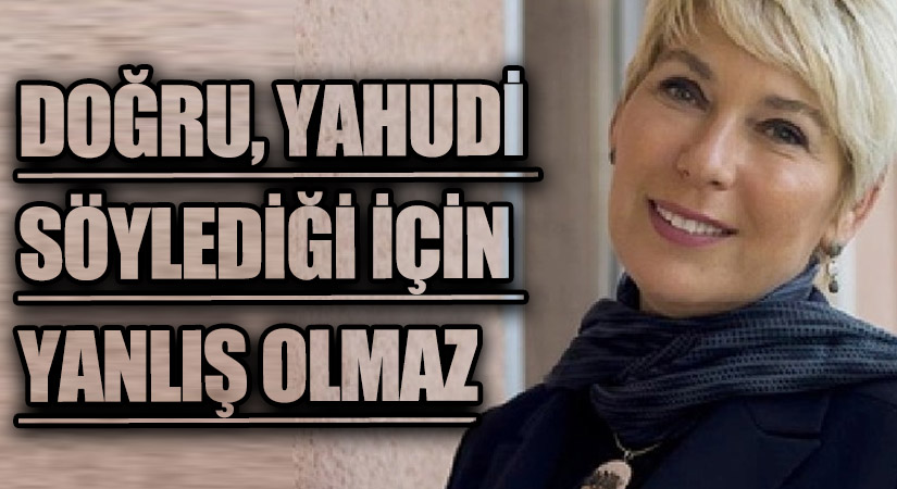 DOĞRU, YAHUDİ SÖYLEDİĞİ İÇİN YANLIŞ OLMAZ