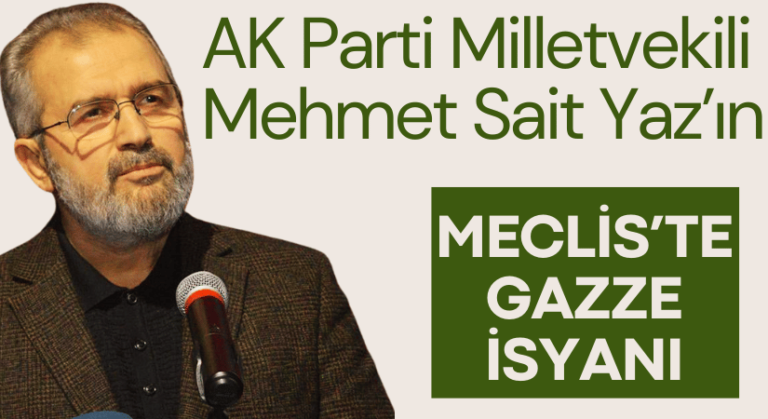 Milletvekili Mehmet Sait Yaz: İsrail yakıyor, İslam dünyası seyrediyor
