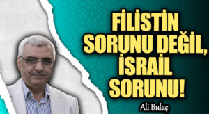 FİLİSTİN SORUNU DEĞİL, İSRAİL SORUNU!