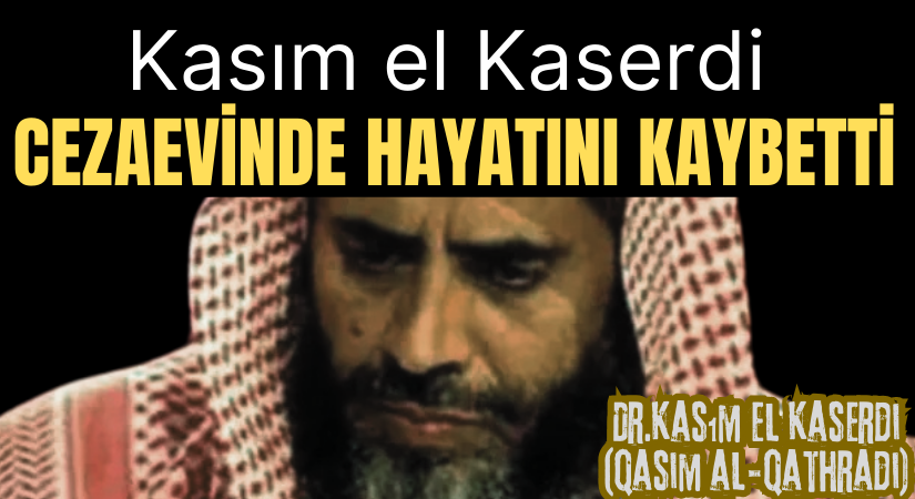Kasım el Kaserdi (Qasim al-Qathradi) Cezaevinde Hayatını Kaybetti