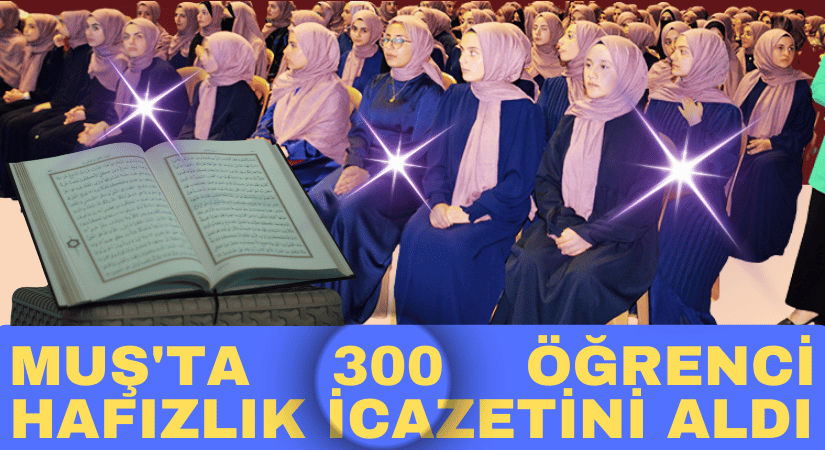 Muş’ta hafızlık eğitimini tamamlayan 300 öğrenci icazet aldı