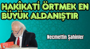HAKÎKATİ ÖRTMEK EN BÜYÜK ALDANIŞTIR