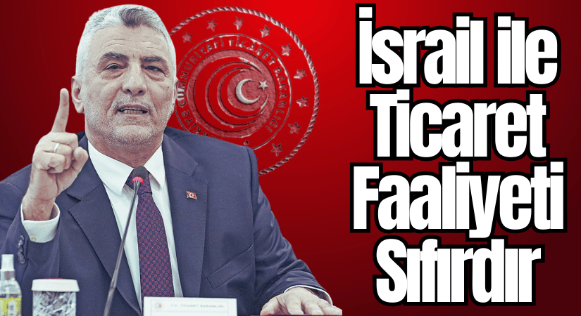 Bakanlık Açıkladı: 2 Mayıs’tan Bu Yana İsrail ile Ticaret Sıfırlandı