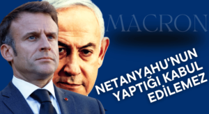 Macron: Netanyahu’nun Gazze Şeridi’nde Yaptıkları Kabul Edilemez ve Utanç Verici