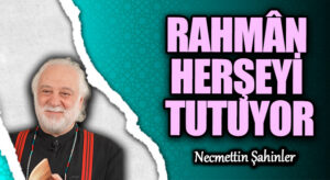 RAHMÂN HERŞEYİ TUTUYOR