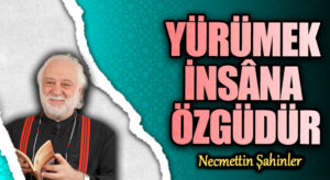 YÜRÜMEK İNSÂNA ÖZGÜDÜR