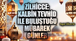 Zilhicce: Kalbin Tevhid ile Buluştuğu Mübarek Günler