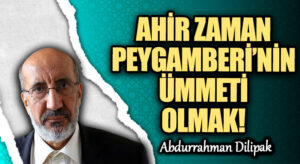 AHİR ZAMAN PEYGAMBERİ’NİN ÜMMETİ OLMAK! 