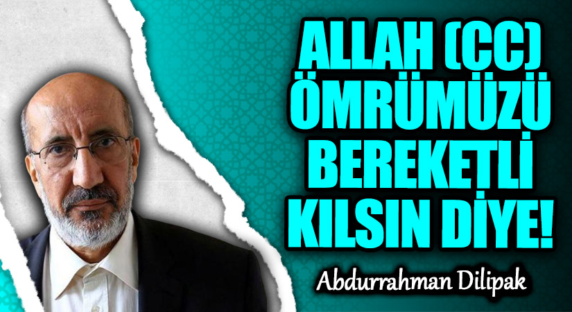 ALLAH (CC) ÖMRÜMÜZÜ BEREKETLİ KILSIN DİYE! 