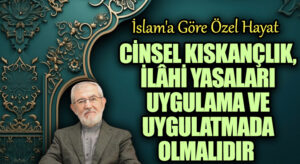 Cinsel Kıskançlık, İlâhî Yasaları Uygulama ve Uygulatmada Olmalıdır