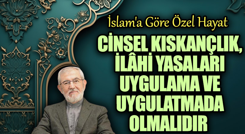 Cinsel Kıskançlık, İlâhî Yasaları Uygulama ve Uygulatmada Olmalıdır