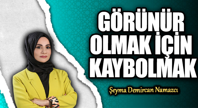 GÖRÜNÜR OLMAK İÇİN KAYBOLMAK