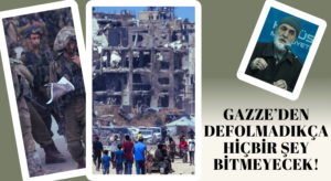 Gazze’den Defolmadıkça Hiçbir Şey Bitmeyecek!