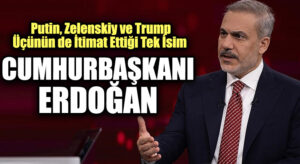 Hakan Fidan: Putin, Zelenskiy ve Trump’ın İtimat Ettiği Tek İsim Erdoğan